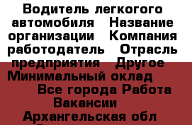 Водитель легкогого автомобиля › Название организации ­ Компания-работодатель › Отрасль предприятия ­ Другое › Минимальный оклад ­ 55 000 - Все города Работа » Вакансии   . Архангельская обл.,Северодвинск г.